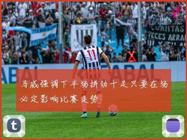 马威强调下半场拼劲十足只要在场必定影响比赛走势
