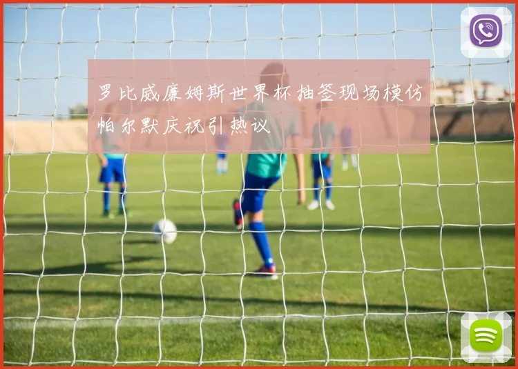罗比威廉姆斯世界杯抽签现场模仿帕尔默庆祝引热议