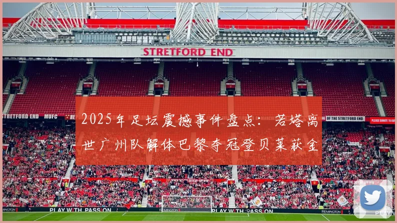 2025年足坛震撼事件盘点：若塔离世广州队解体巴黎夺冠登贝莱获金球