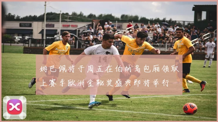 姆巴佩将于周五在伯纳乌包厢领取上赛季欧洲金靴奖盛典即将举行