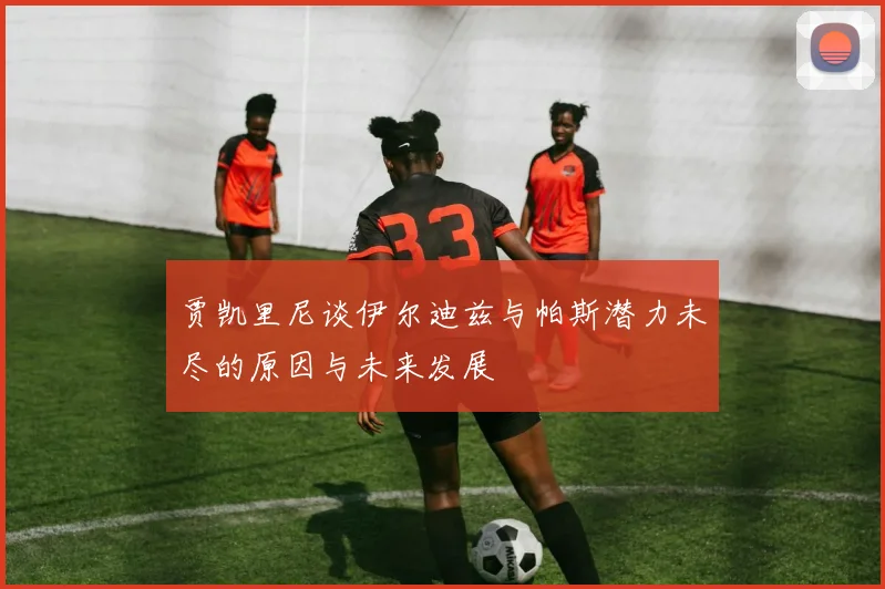 贾凯里尼谈伊尔迪兹与帕斯潜力未尽的原因与未来发展