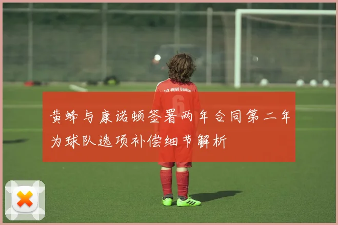 黄蜂与康诺顿签署两年合同第二年为球队选项补偿细节解析