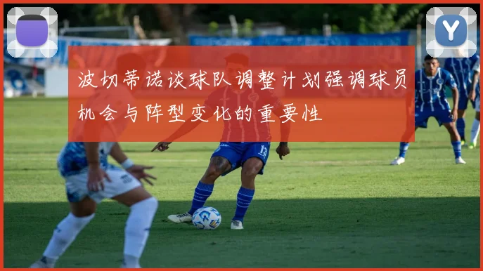 波切蒂诺谈球队调整计划强调球员机会与阵型变化的重要性
